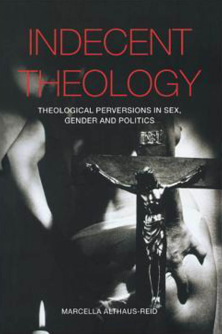 Indecent Theology: Theological Perversions in Sex, Gender and Politics