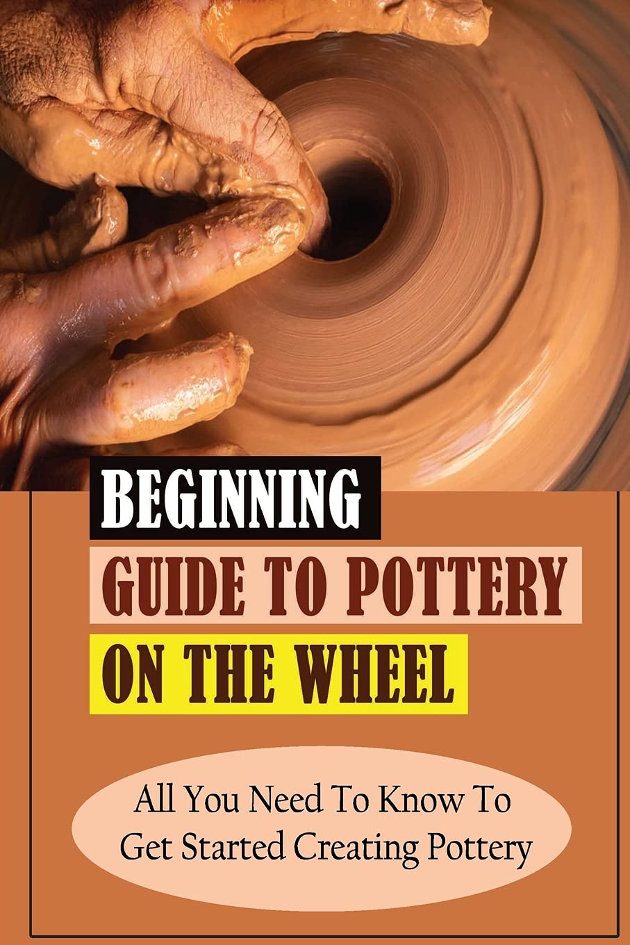 Beginning Guide To Pottery On The Wheel All You Need To Know To Get