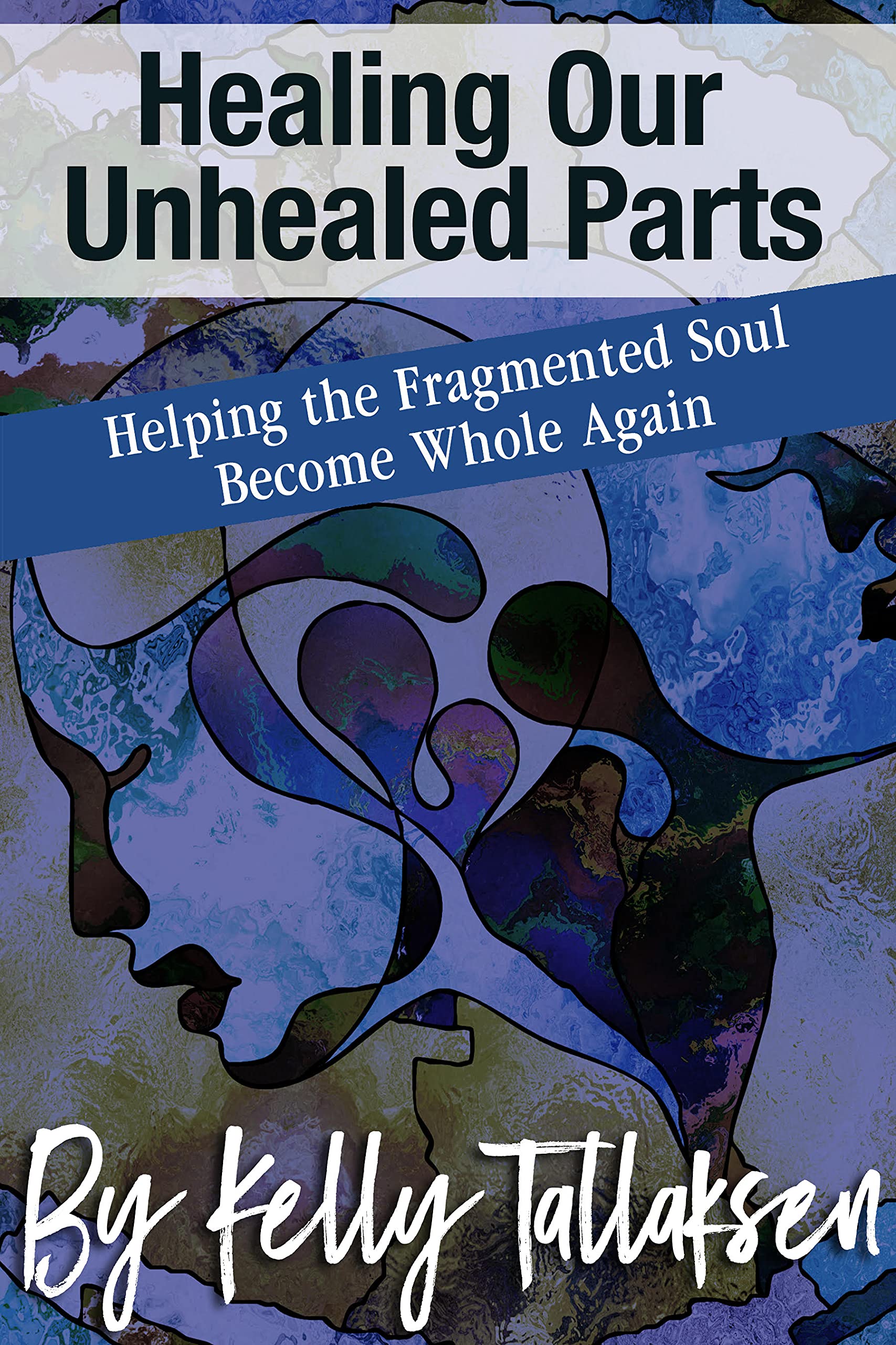 Healing Our Unhealed Parts: Helping the Fragmented Soul Become Whole