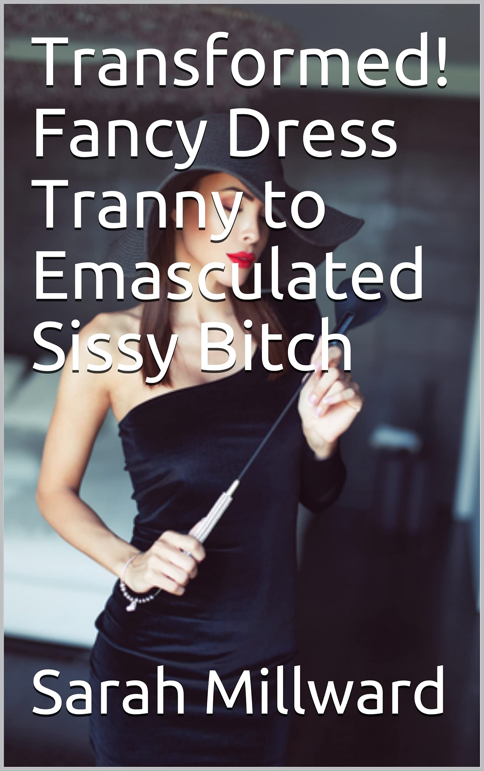 Transformed! Fancy Dress Tranny to Emasculated Sissy Bitch by Sarah  Millward | Goodreads
