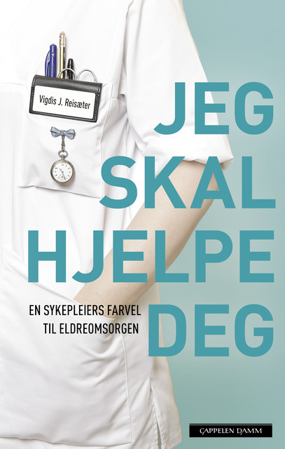 Jeg skal hjelpe deg. En sykepleiers farvel til eldreomsorgen.