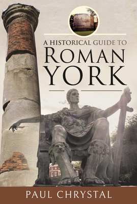 A Historical Guide to Roman York by Paul Chrystal | Goodreads