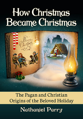 How Christmas Became Christmas: The Pagan and Christian Origins of the