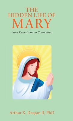 The Hidden Life of Mary: From Conception to Coronation by Arthur Deegan