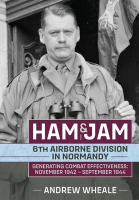 Ham & Jam: 6th Airborne Division in Normandy - Generating Combat Effectiveness: November 1942 – September 1944
