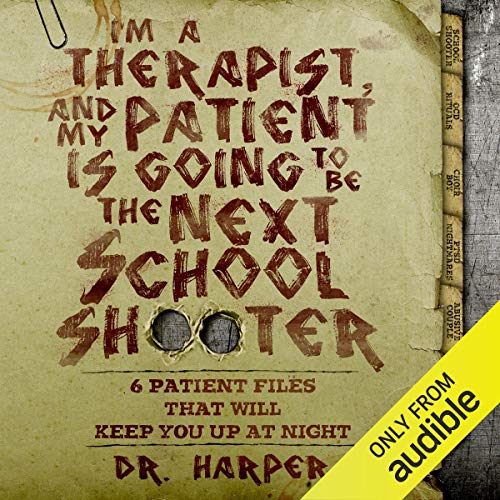 I'm a Therapist, and My Patient is Going to be the Next School Shooter: 6 Patient Files That Will Keep You Up At Night (Dr. Harper Therapy, #1)