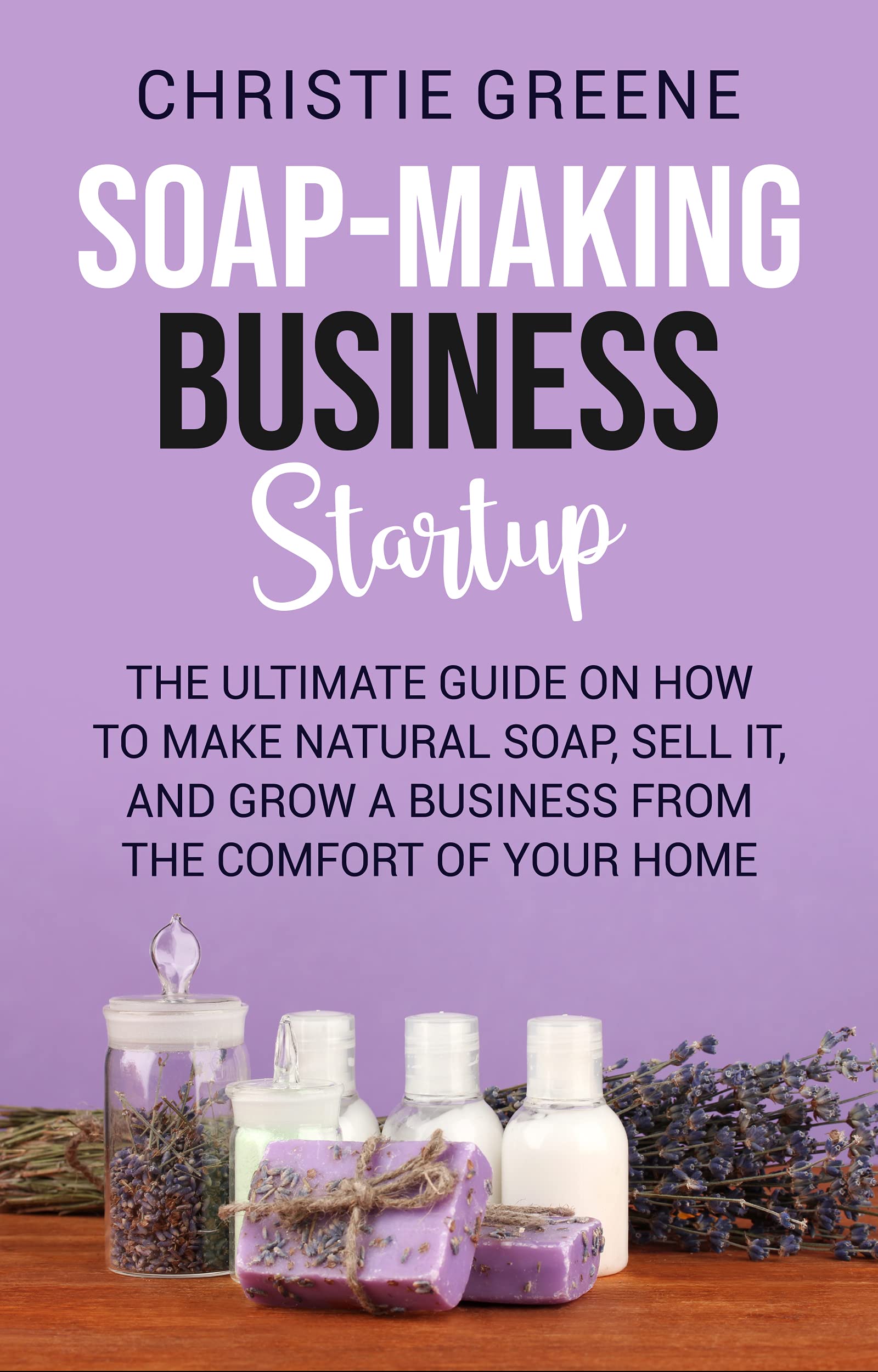 Soapmaking Business Startup The Ultimate Guide on How to Make Natural