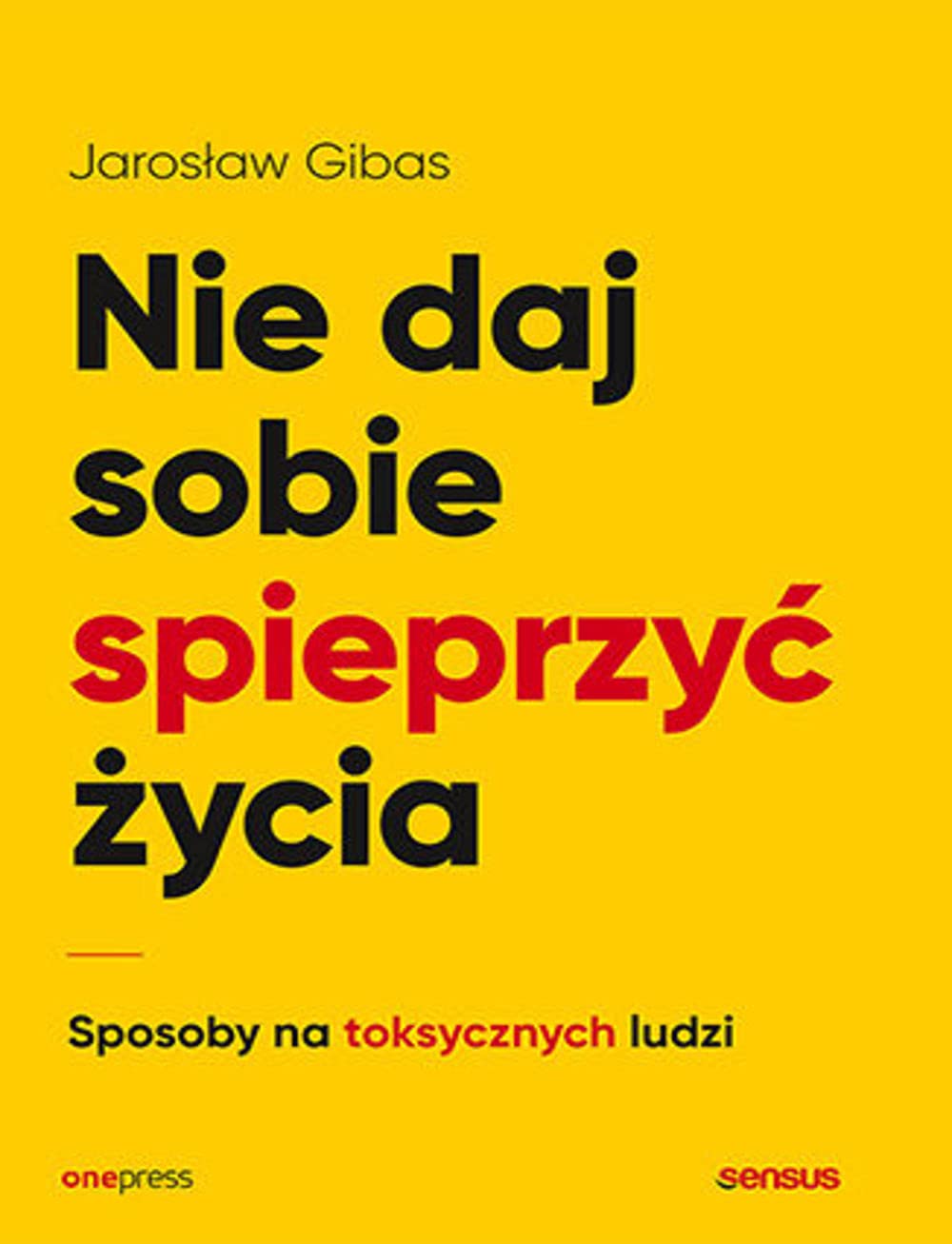 Nie daj sobie spieprzyć życia Sposoby na toksycznych ludzi