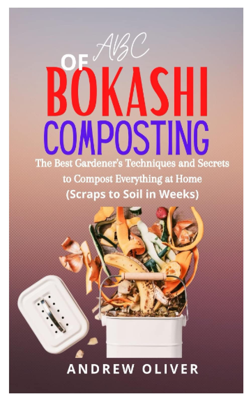 ABC OF BOKASHI COMPOSTING The best gardener’s techniques and secrets