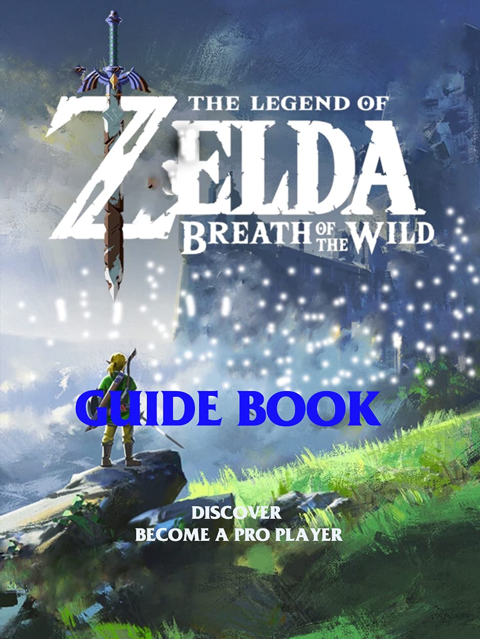 The Legend of Zelda: Breath of the Wild: The Best Guide-Tricks-Tips-And More: To becoming a Pro Gamer