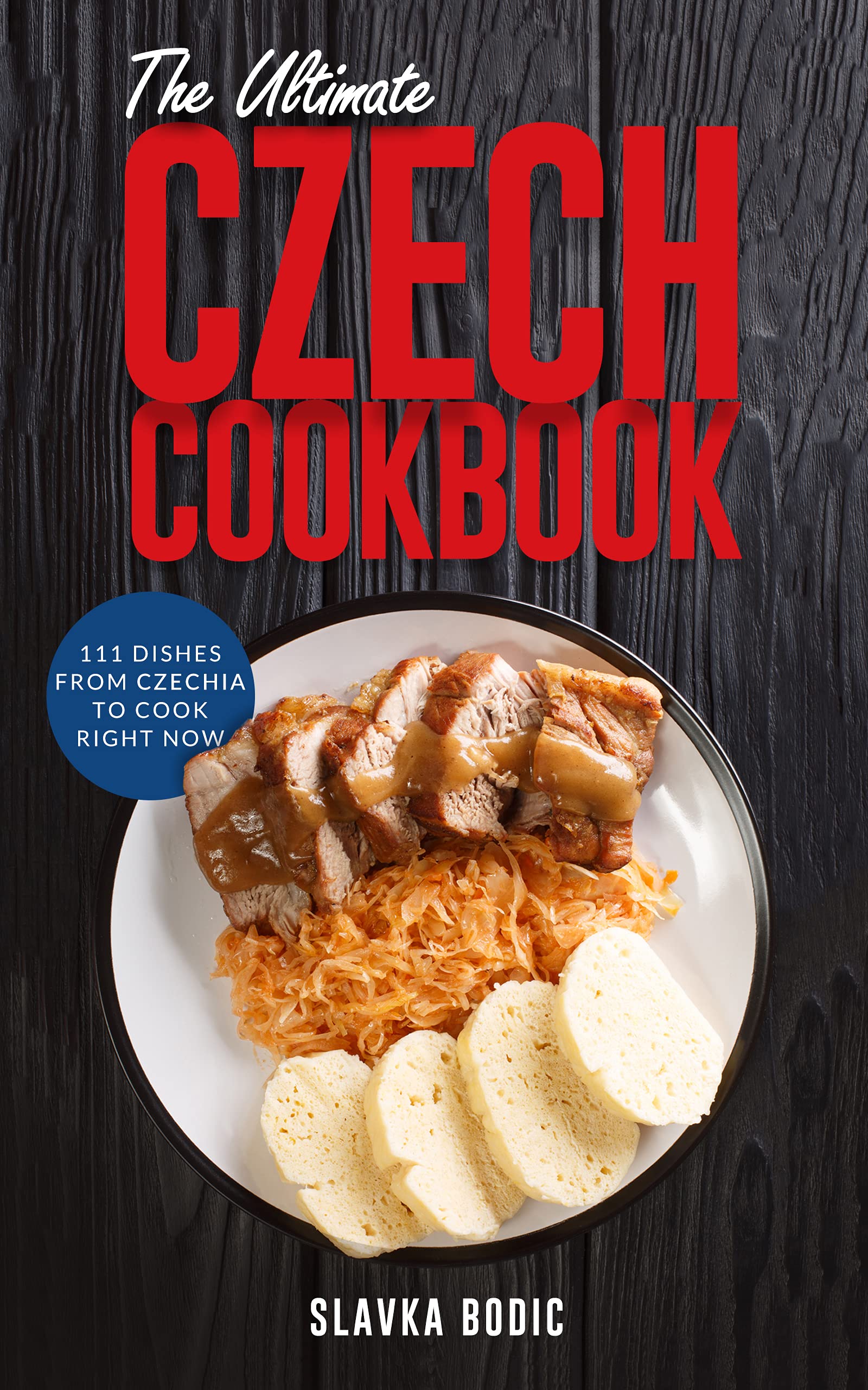 The Ultimate Czech Cookbook: 111 Dishes From The Czech Republic To Cook Right Now