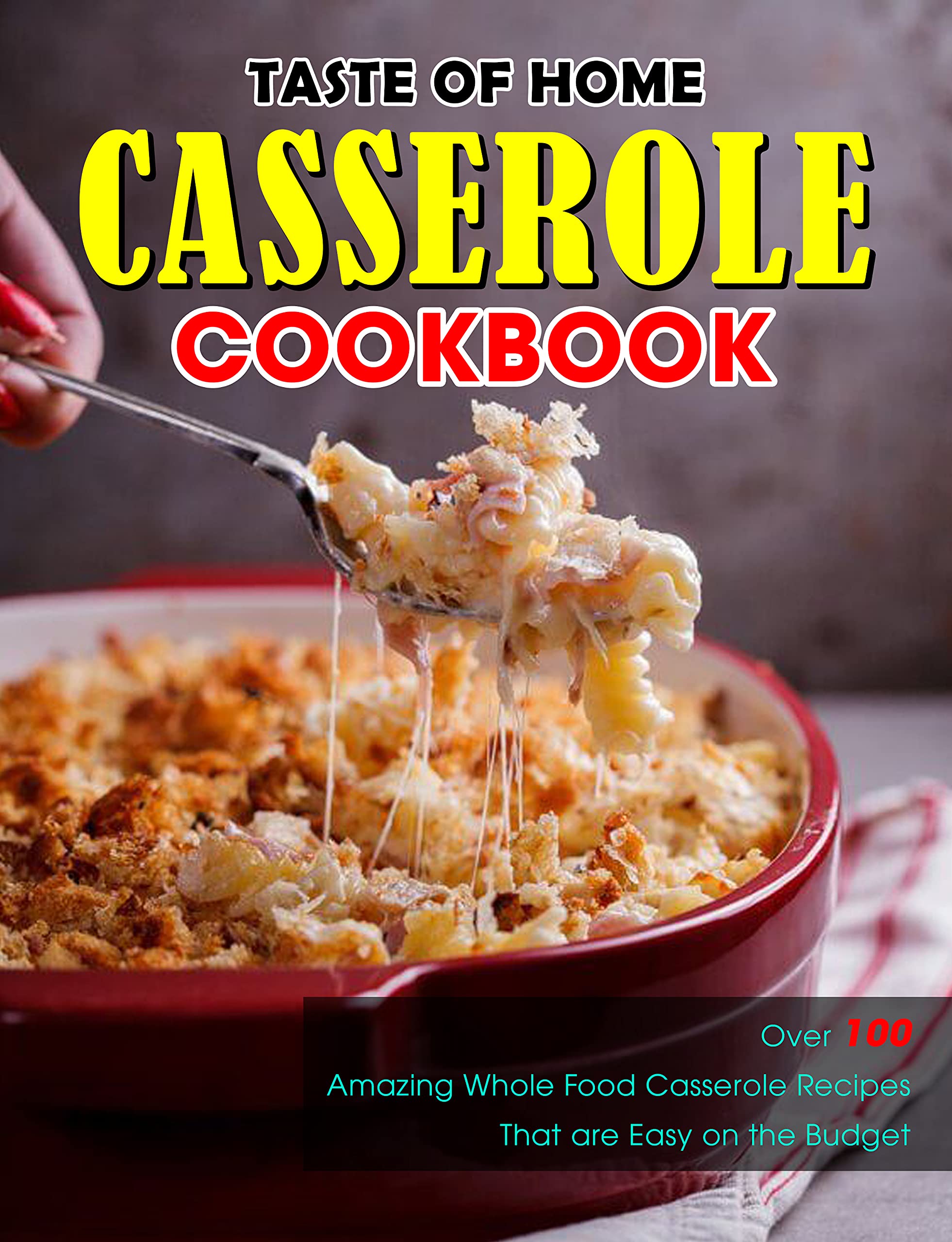Taste of Home Casserole Cookbook : Over 100 Amazing Whole Food Casserole Recipes That are Easy on the Budget