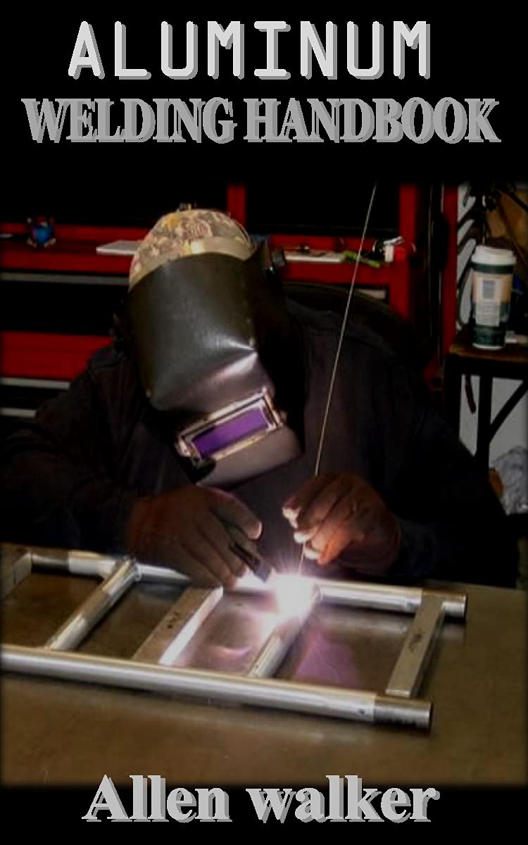 ALUMINUM WELDING HANDBOOK Everything You Need to Know to Weld, Cut, and Shape aluminum for