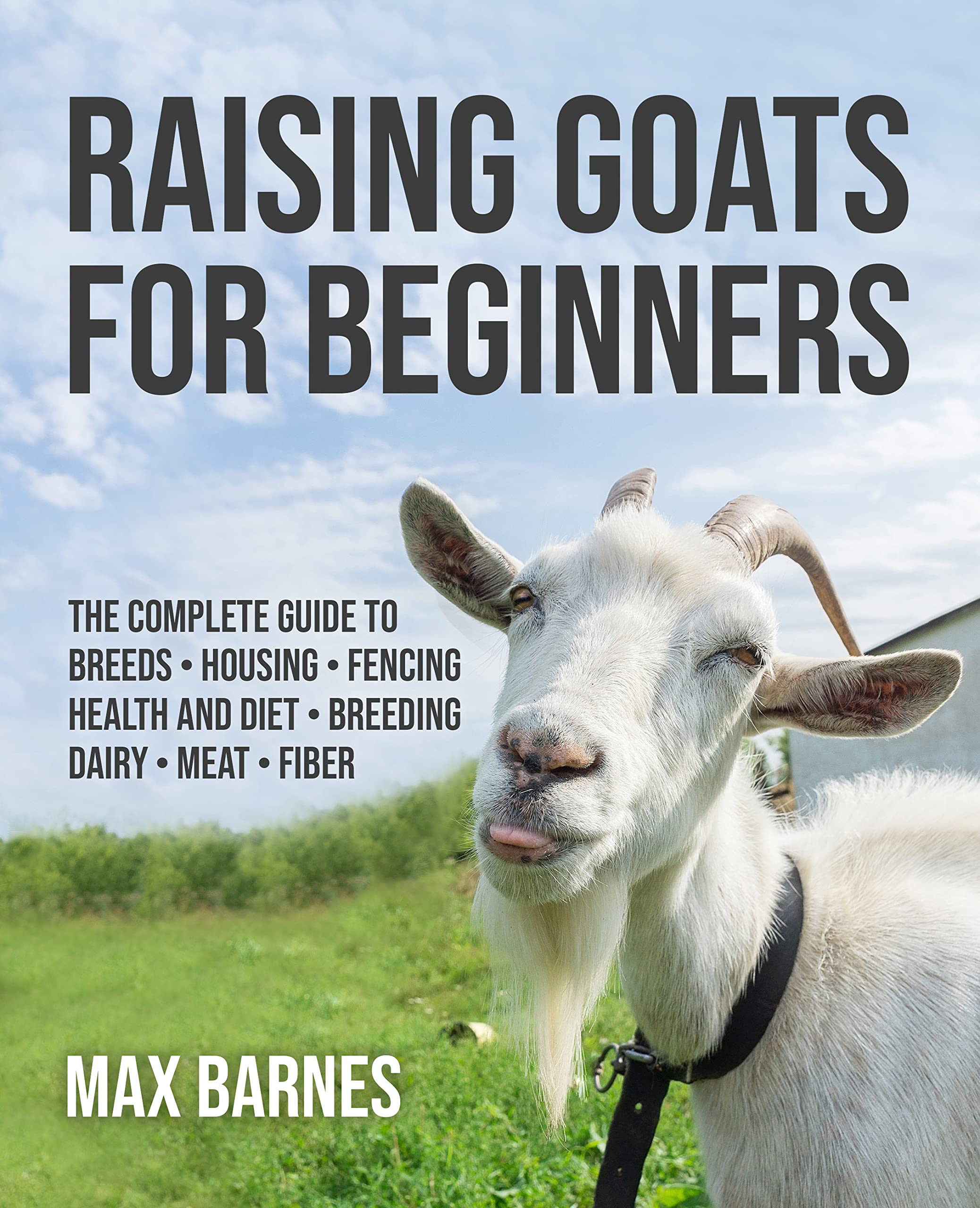 Raising Goats for Beginners The Complete Guide to Breeds, Housing