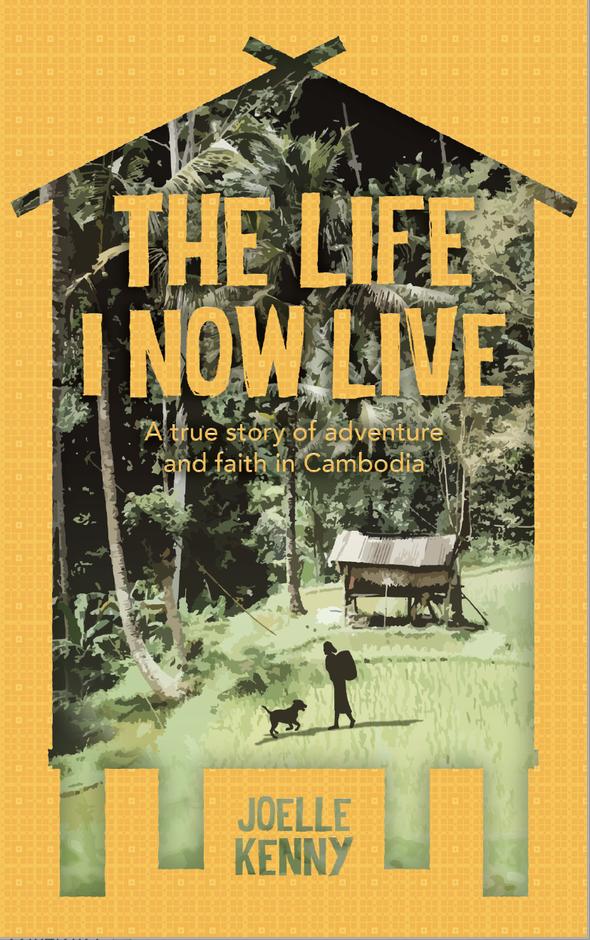 The Life I Now Live: A true story of adventure and faith in Cambodia