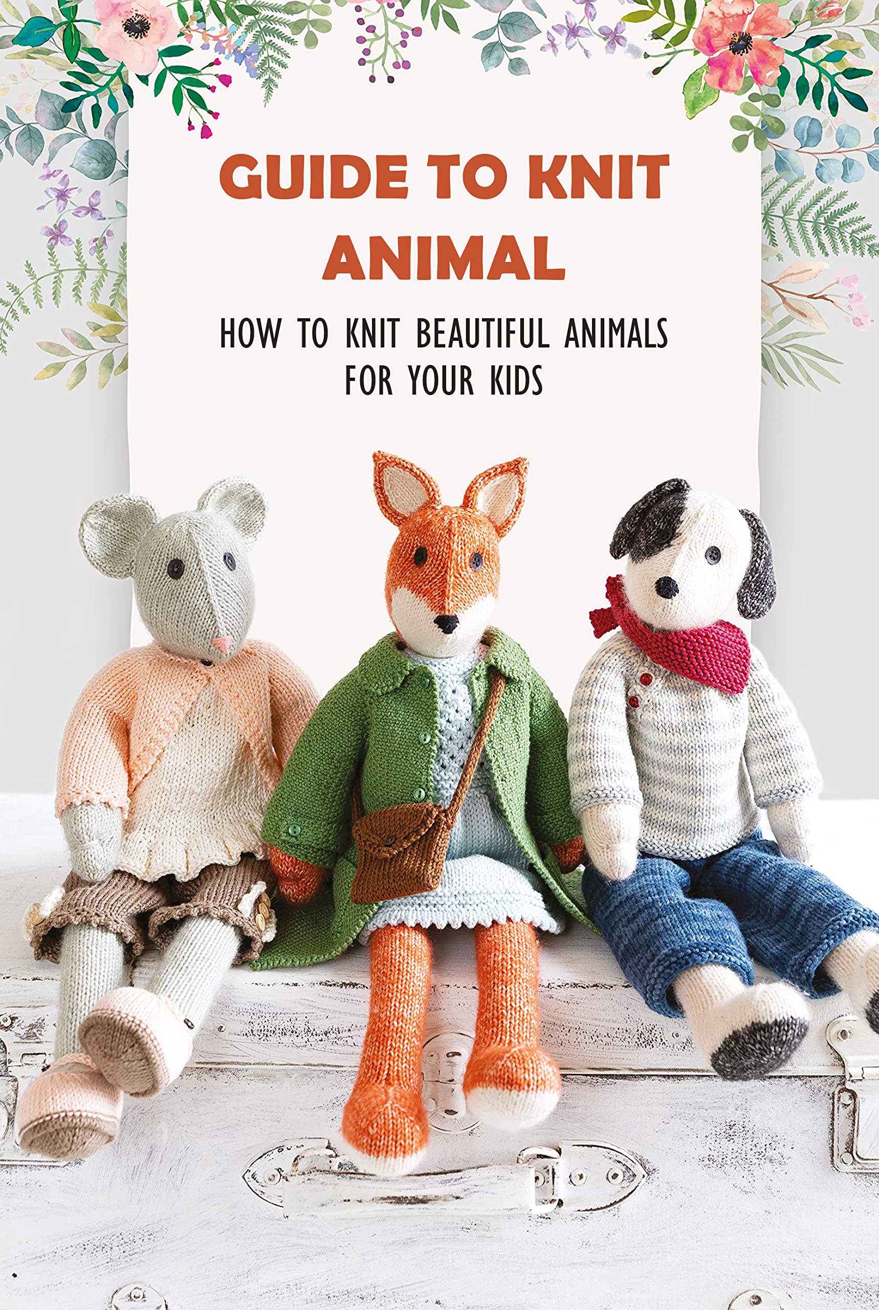 Guide To Knit Animal How To Knit Beautiful Animals For Your Kids