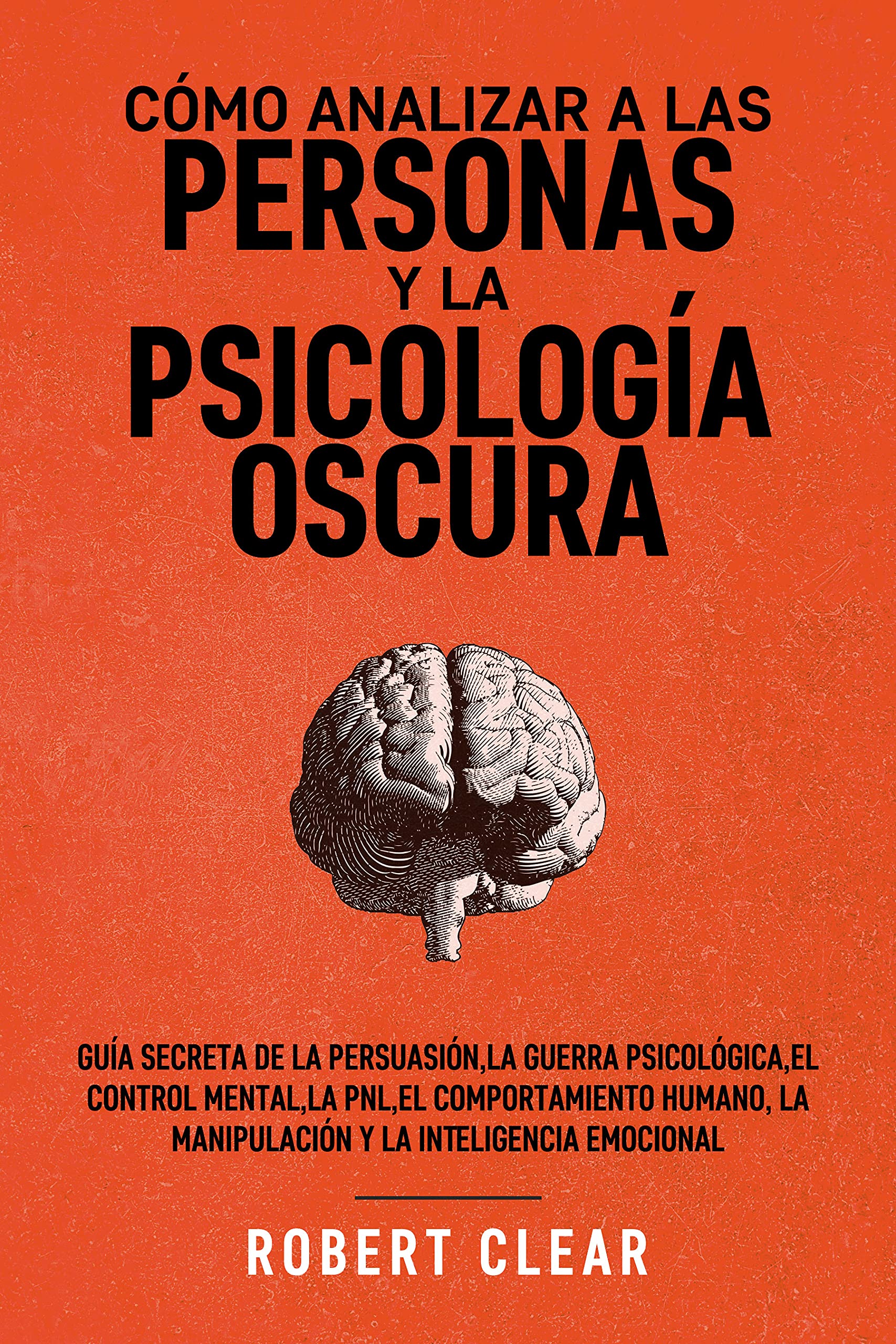 Cómo analizar a las personas y la psicología oscura: Guía secreta de la persuasión,la guerra psicológica,el control mental,la PNL,el comportamiento humano, ... la Inteligencia Emocional)