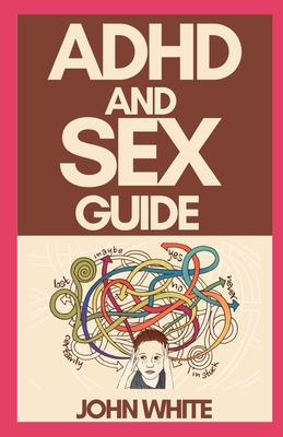 ADHD and Sex Guide: A Master Guide To Improved Relationship And Better