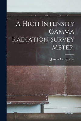 A High Intensity Gamma Radiation Survey Meter. by Jerome Henry King ...