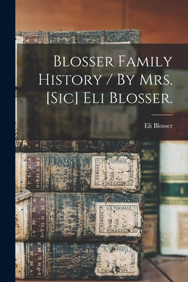 Blosser Family History / By Mrs. [sic] Eli Blosser. by S.H. Blosser