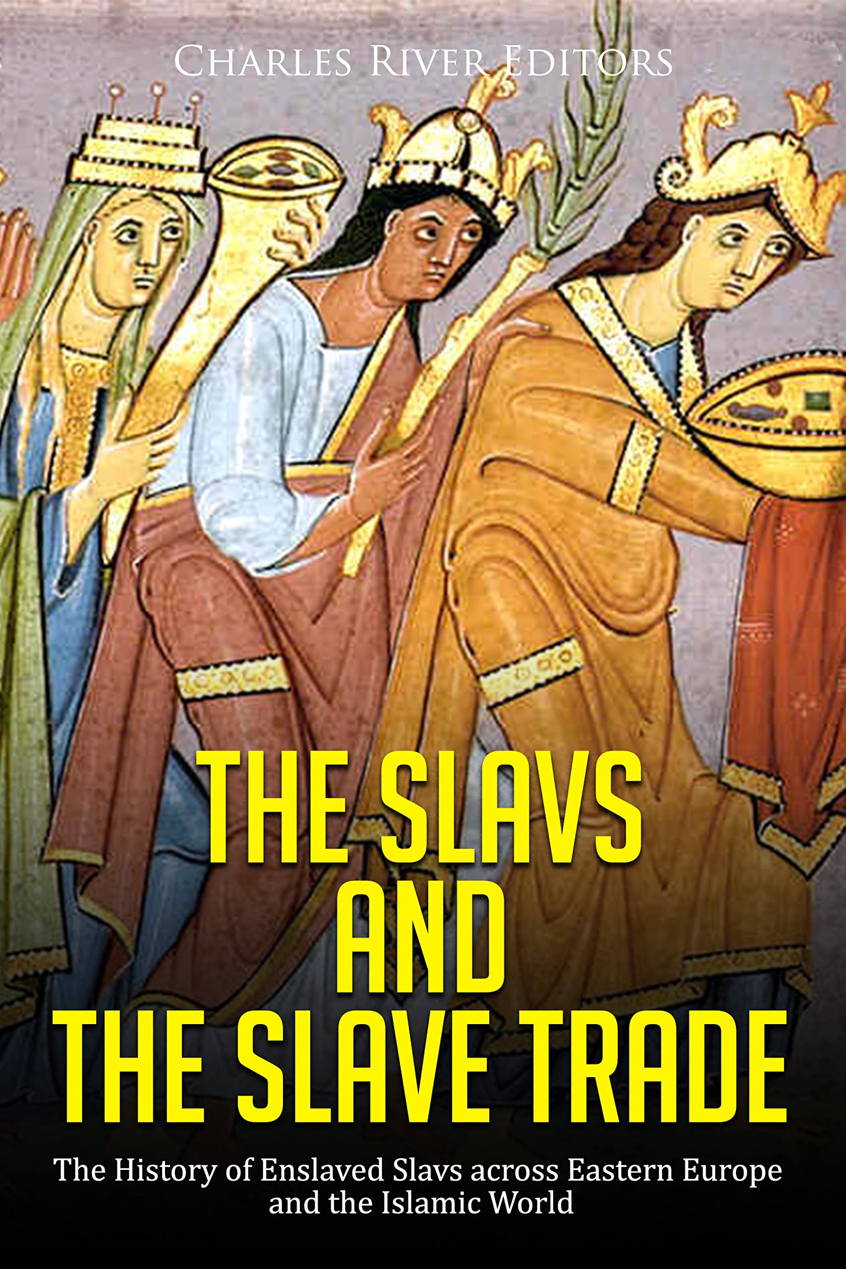 The Slavs and the Slave Trade: The History of Enslaved Slavs across Eastern Europe and the Islamic World