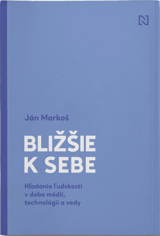 Bližšie k sebe. Hľadanie ľudskosti v dobe médií, technológií a vedy