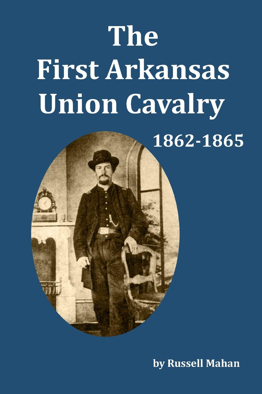 The First Arkansas Union Cavalry 18621865 by Russell Mahan Goodreads