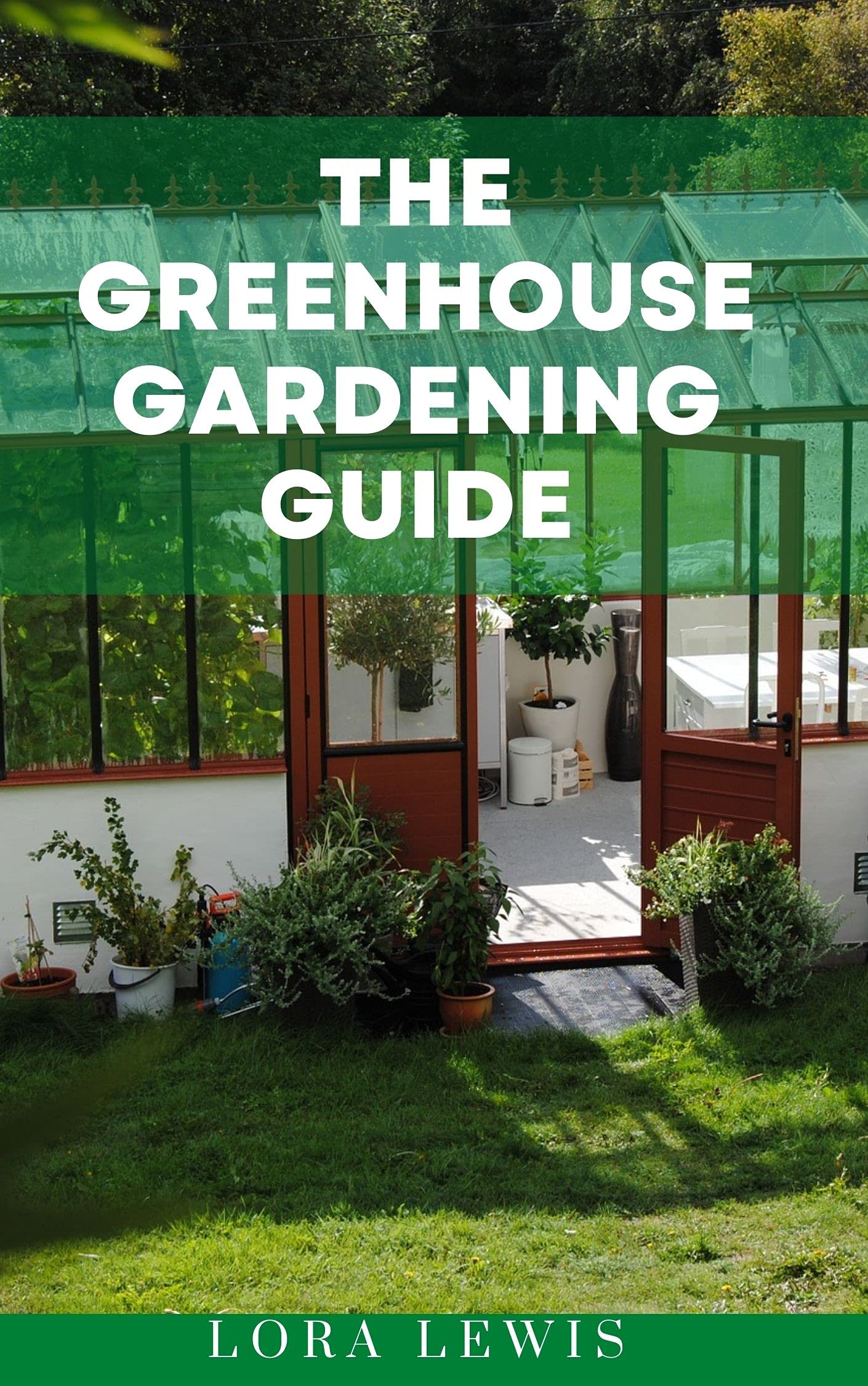 The Greenhouse Gardening Guide A StepbyStep Guide On How To Build