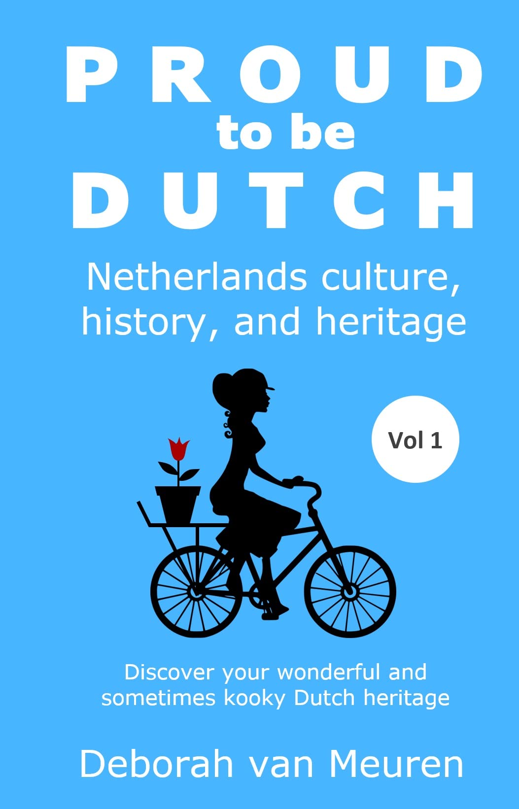 Proud to be Dutch Netherlands culture, history, and heritage Volume 1 by Deborah van Meuren