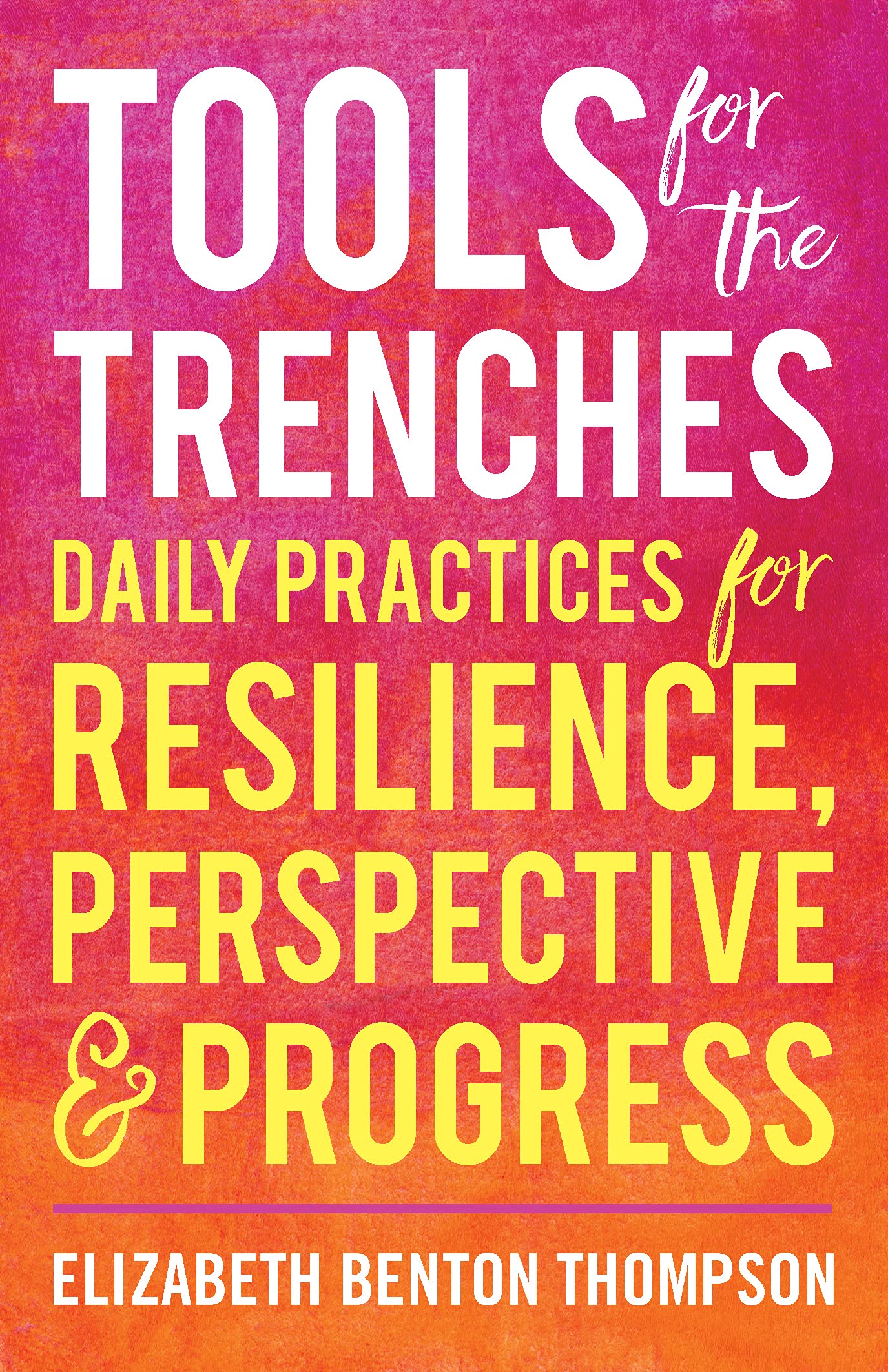 Tools for the Trenches : Daily Practices for Resilience, Perspective & Progress