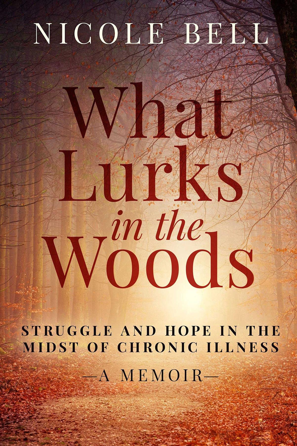 What Lurks in the Woods: Struggle and Hope in the Midst of Chronic Illness, A Memoir