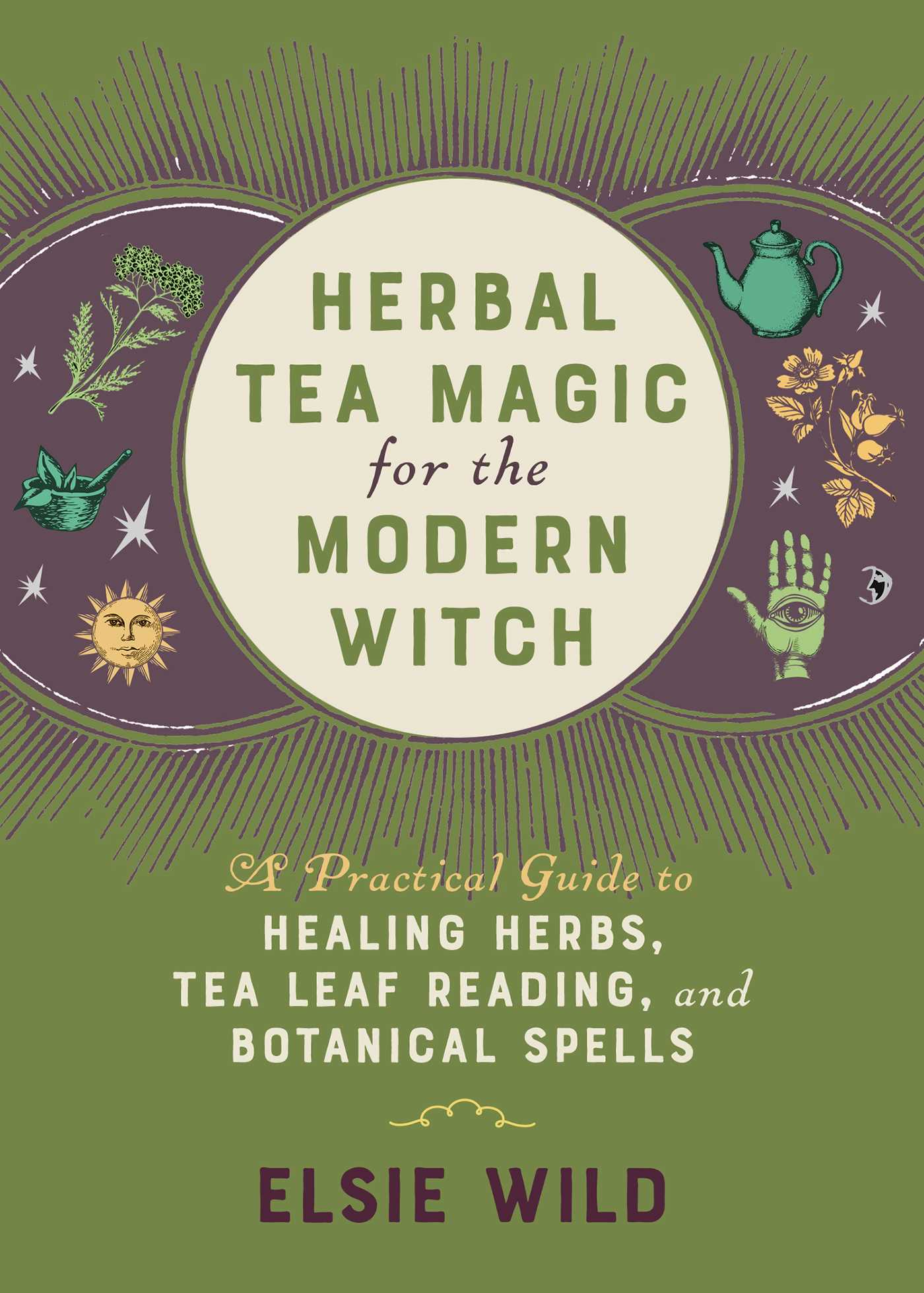 Herbal Tea Magic for the Modern Witch: A Practical Guide to Healing Herbs, Tea Leaf Reading, and Botanical Spells