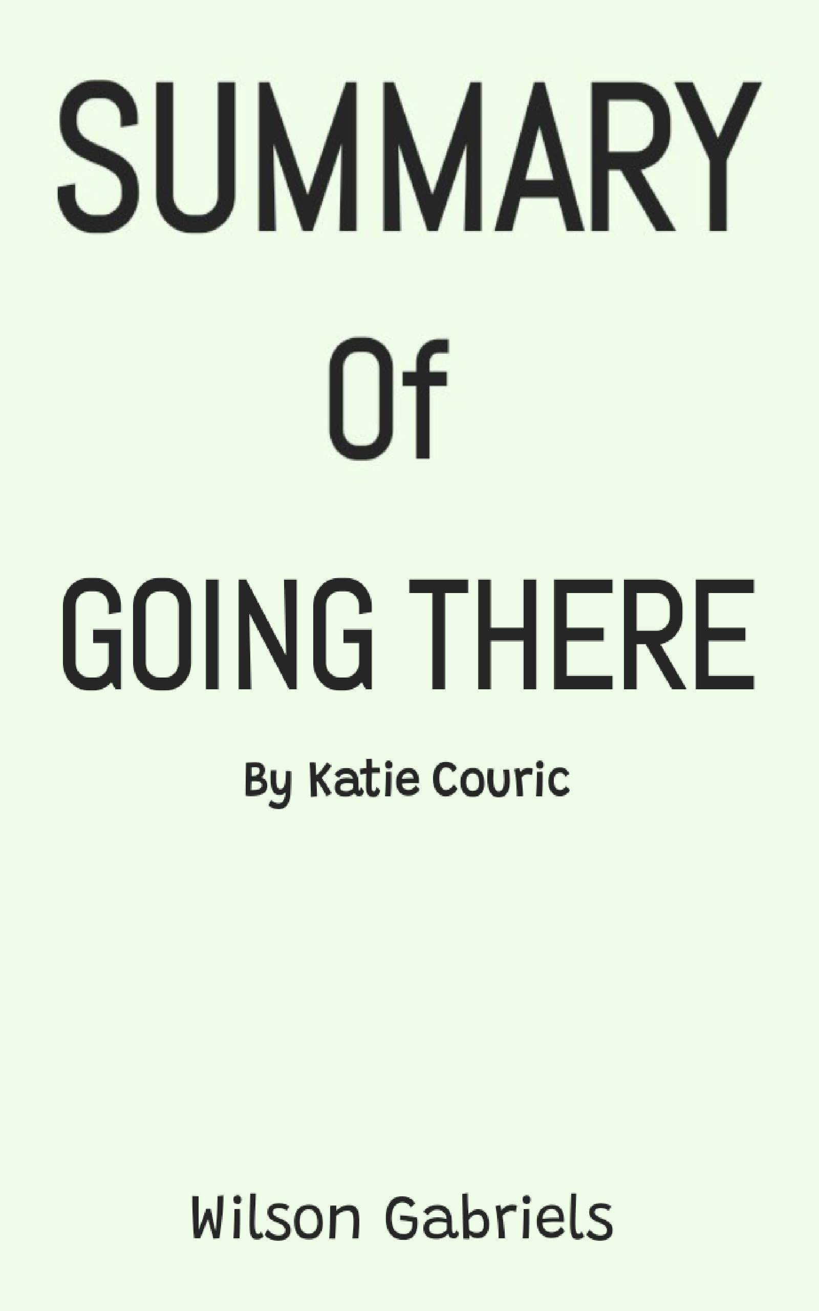 SUMMARY OF GOING THERE BY KATIE COURIC by Wilson Gabriels | Goodreads