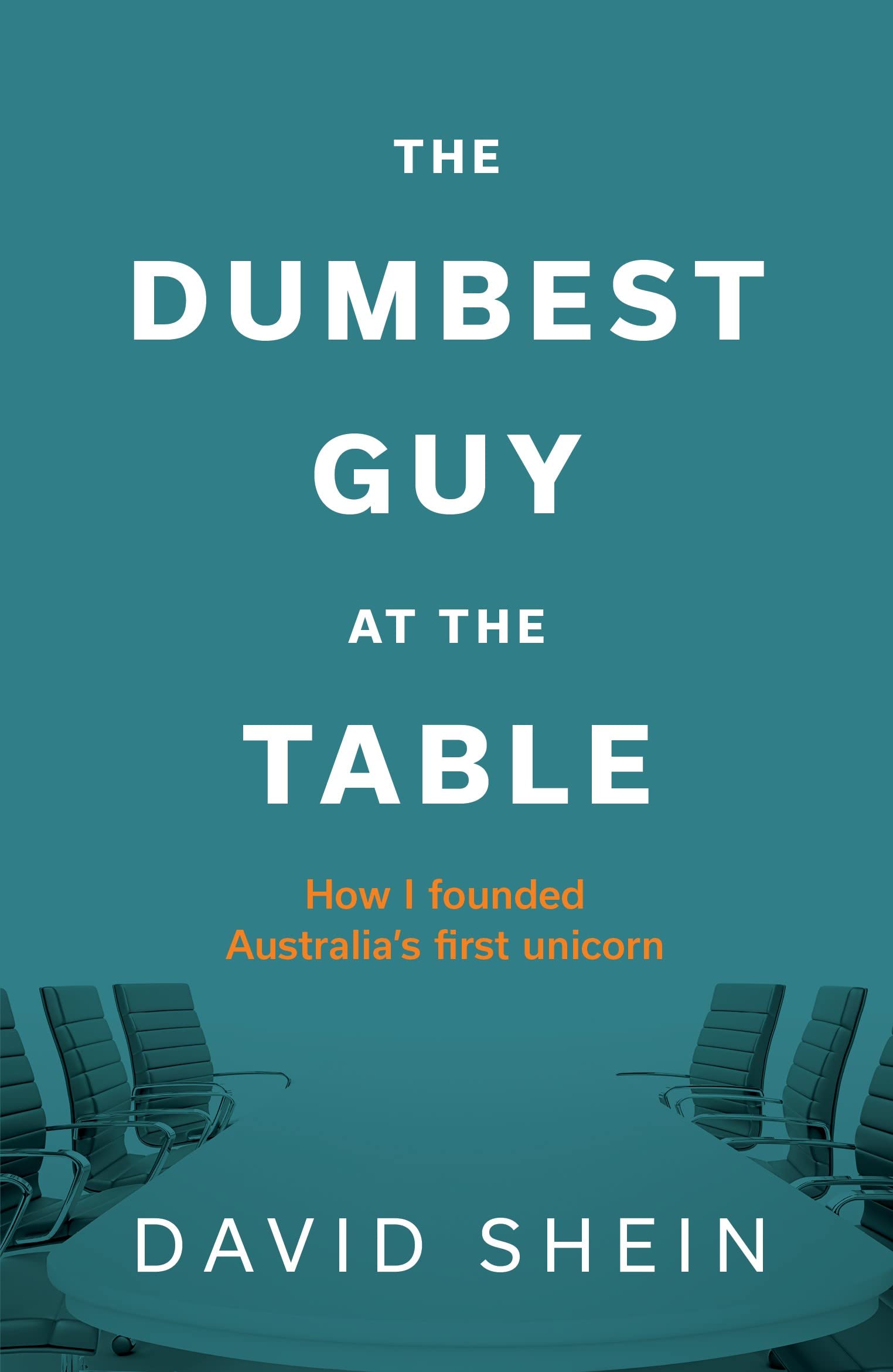 The Dumbest Guy at the Table: How I Founded Australia's First Unicorn