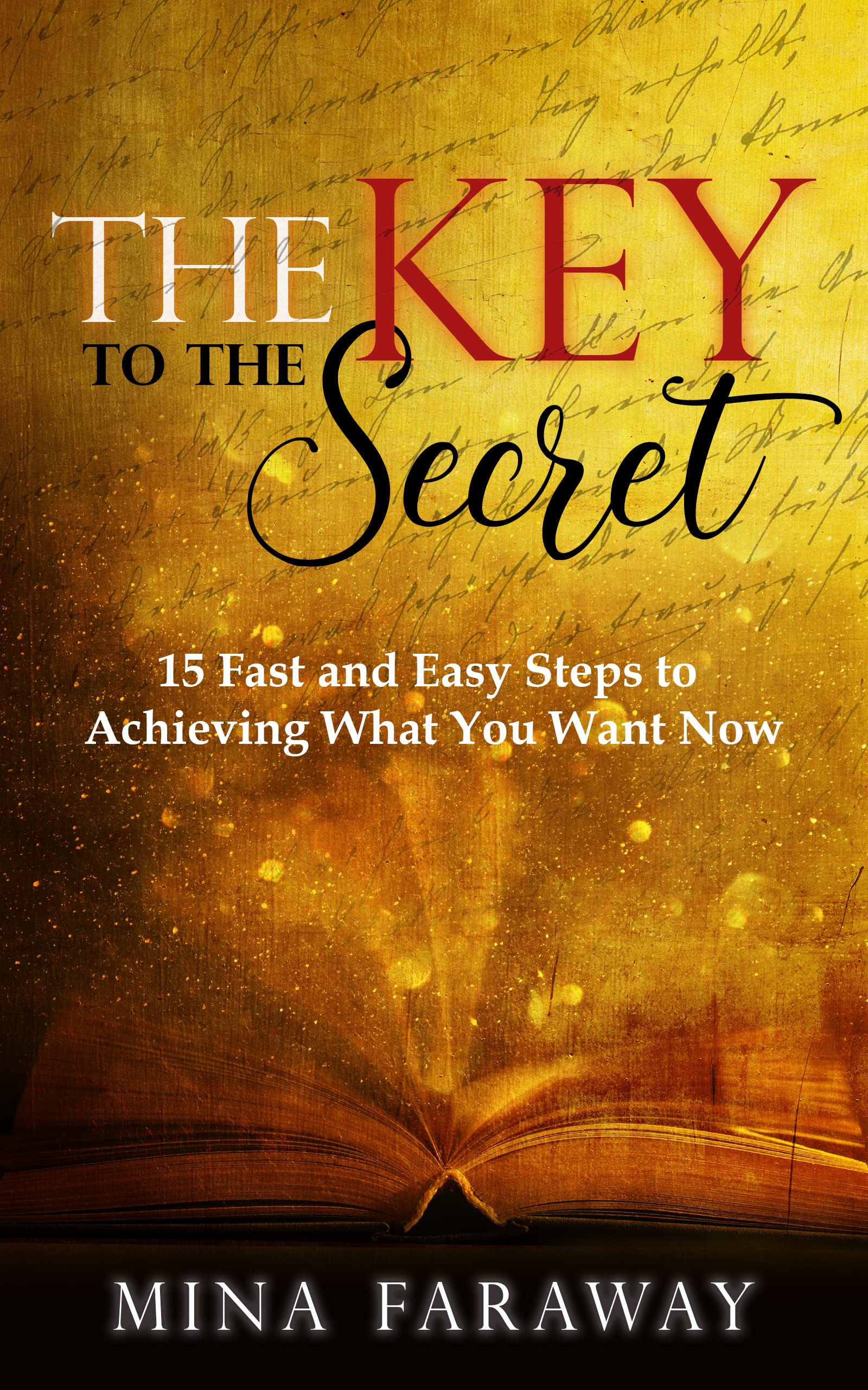 The Key to the Secret: 15 Fast and Easy Steps to Manifesting What You Want Now