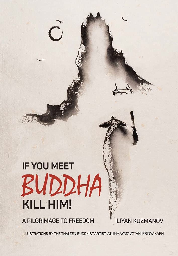 If You Meet Buddha Kill Him!: A Pilgrimage To Freedom by Iliyan Kuzmanov | Goodreads