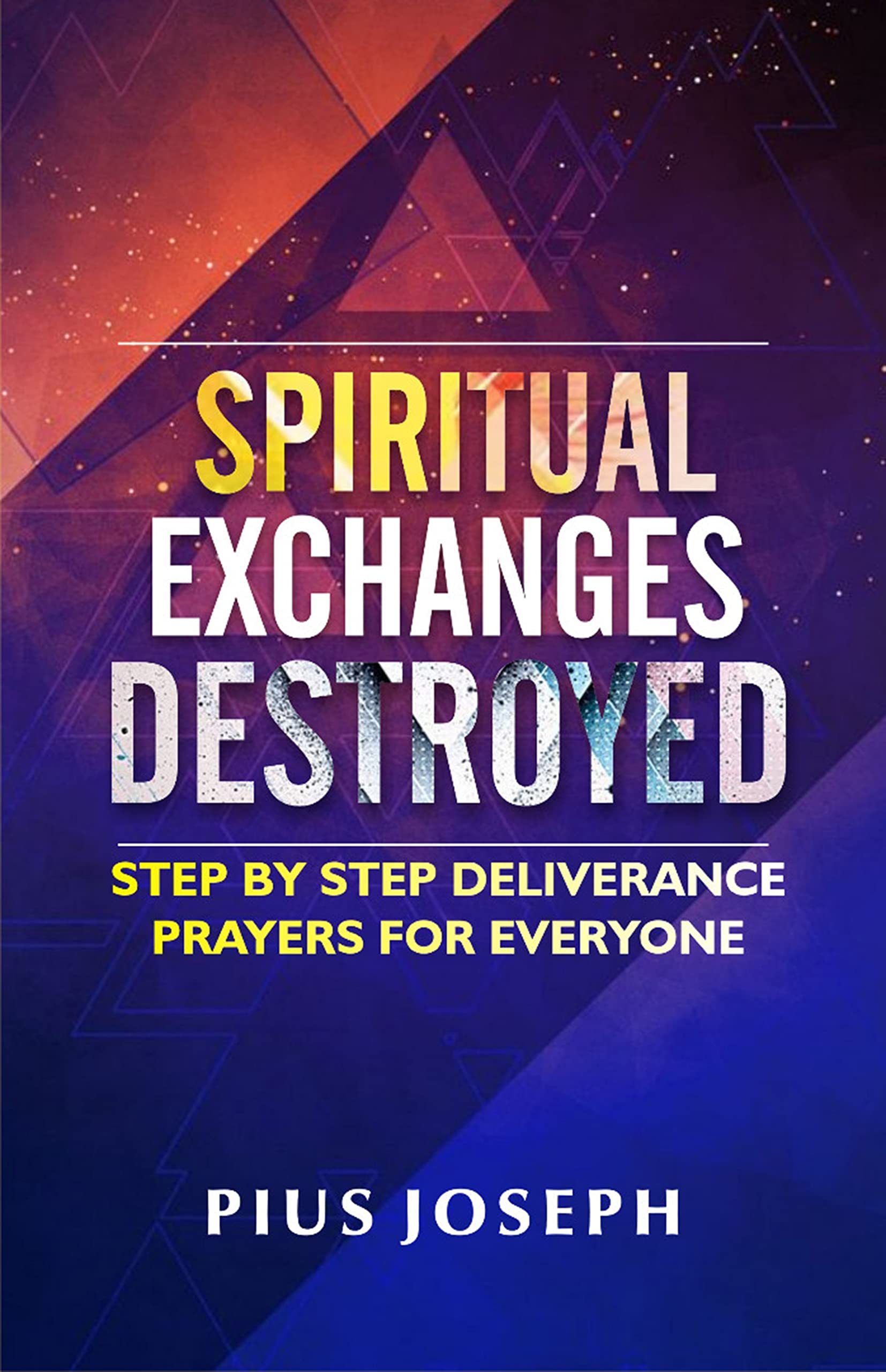 Spiritual Exchanges Destroyed: Step by Step Deliverance Prayers for Everyone
