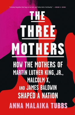 Three Mothers: How the Mothers of Martin Luther King, Jr., Malcolm X, and James Baldwin Shaped a Nation
