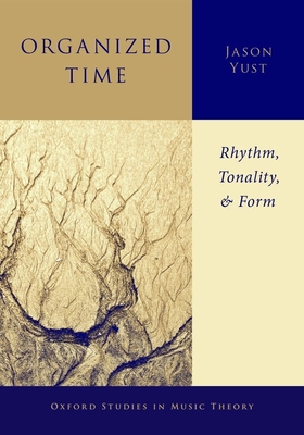 Organized Time: Rhythm, Tonality, and Form by Jason Yust | Goodreads