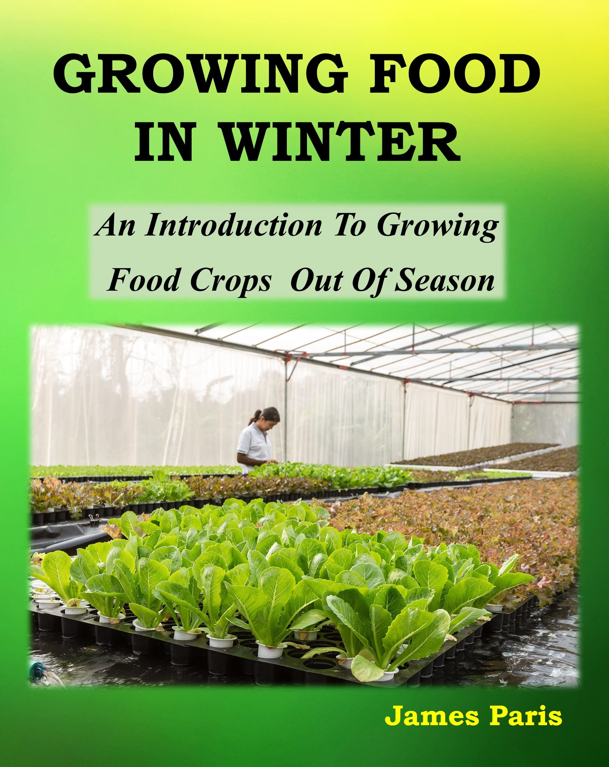 Growing Food In Winter: An Introduction To Growing Food Crops Out Of