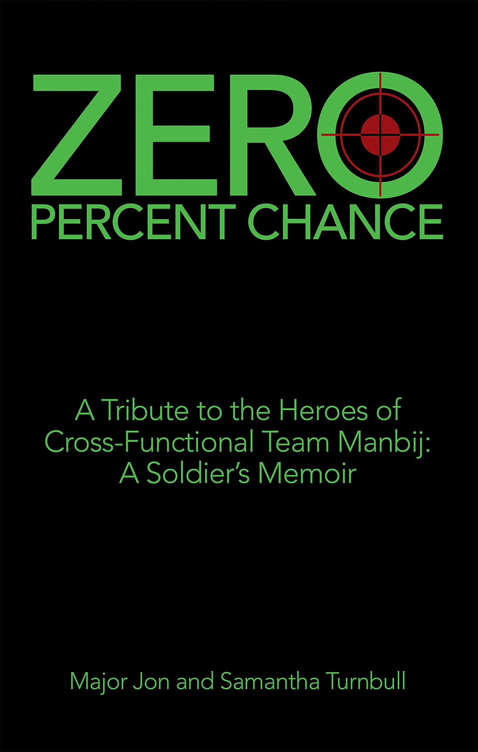 Zero Percent Chance: A Tribute to the Heroes of Cross-Functional Team Manbij: a Soldier’s Memoir