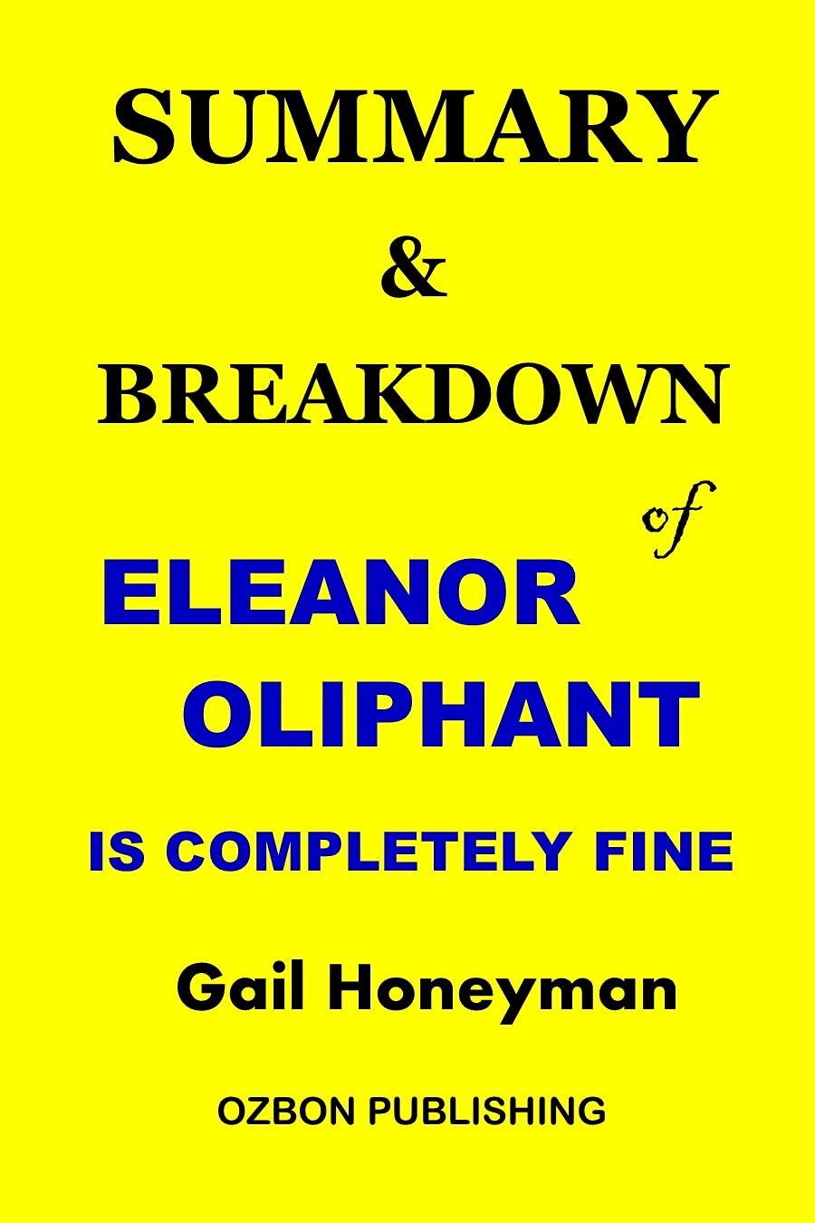 SUMMARY AND BREAKDOWN OF ELEANOR OLIPHANT IS COMPLETELY FINE A Novel by Gail Honeyman by Ozbon