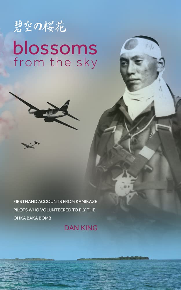 Blossoms from the Sky: Firsthand Accounts from Kamikaze Pilots Who Volunteered to Fly the Ohka Baka Bomb