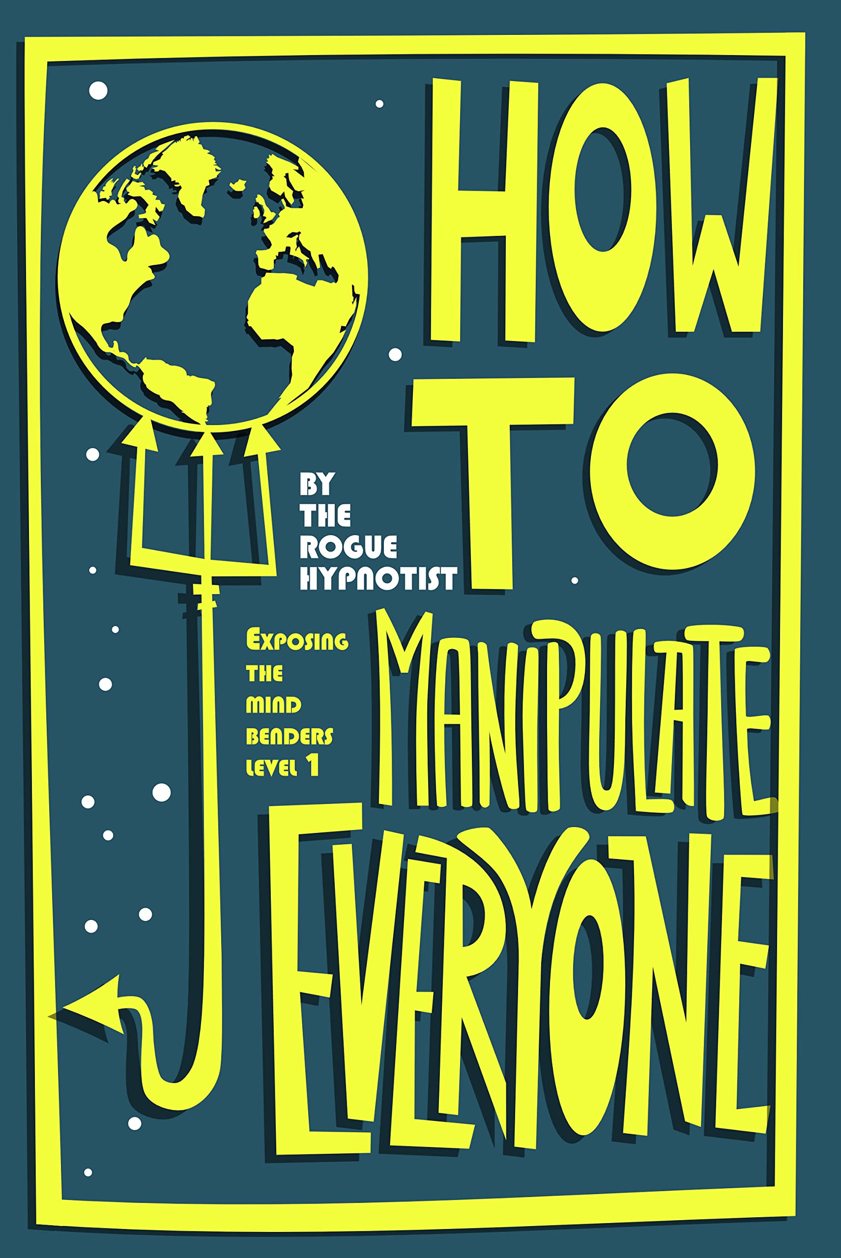 How to Manipulate Everyone Exposing the Mind Benders by The Rogue Hypnotist Goodreads How to Manipulate Everyone Exposing the Mind Benders by The Rogue Hypnotist Goodreads