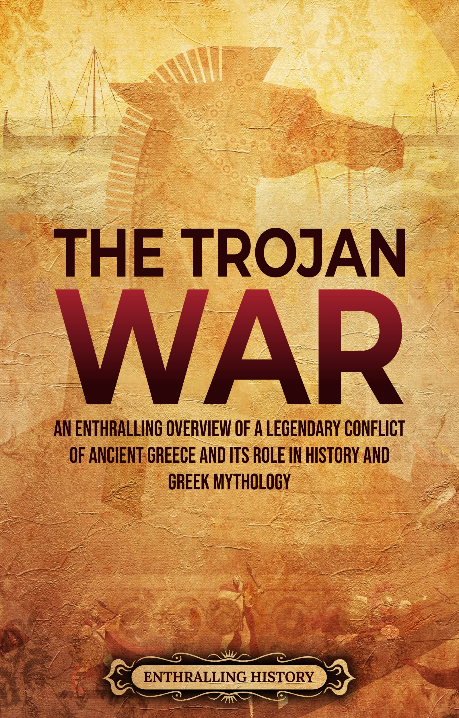The Trojan War: An Enthralling Overview of a Legendary Conflict of Ancient Greece and Its Role in History and Greek Mythology