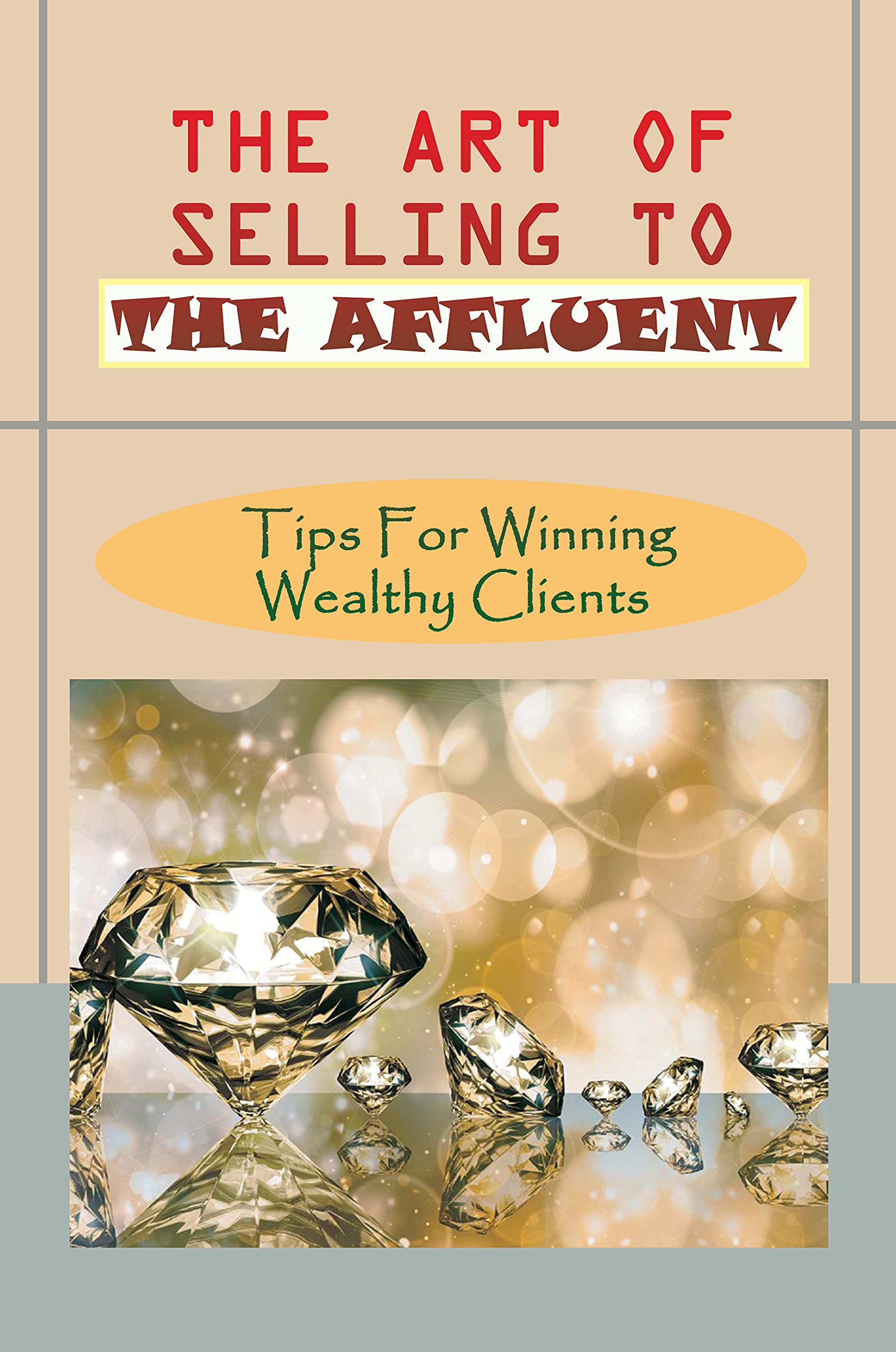 The Art Of Selling To The Affluent: Tips For Winning Wealthy Clients 