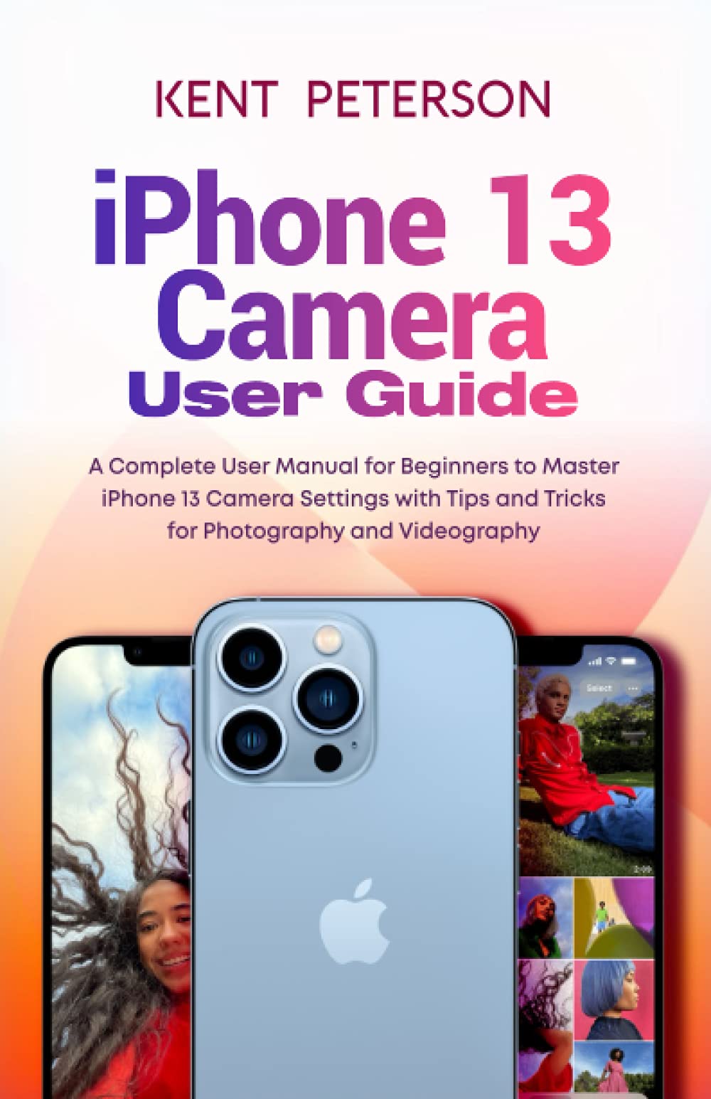 Iphone 13 Camera User Guide A Complete User Manual for Beginners to Master Iphone 13 Camera