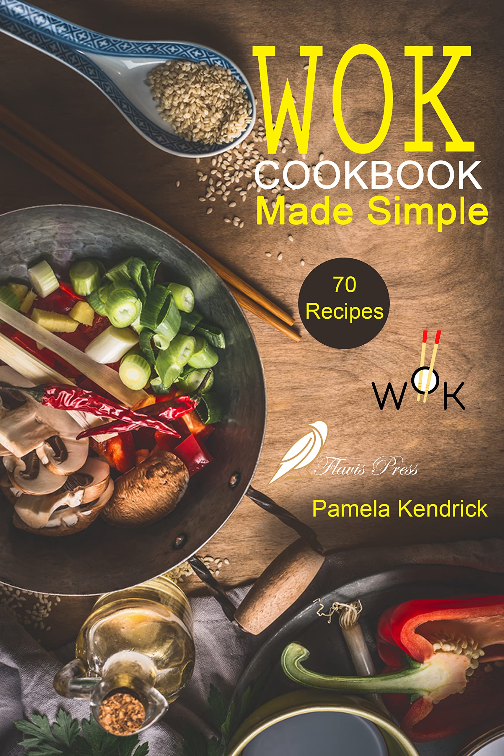 Wok Cookbook Made Simple 70 Easy, Healthy & Fresh Recipes to Sizzle