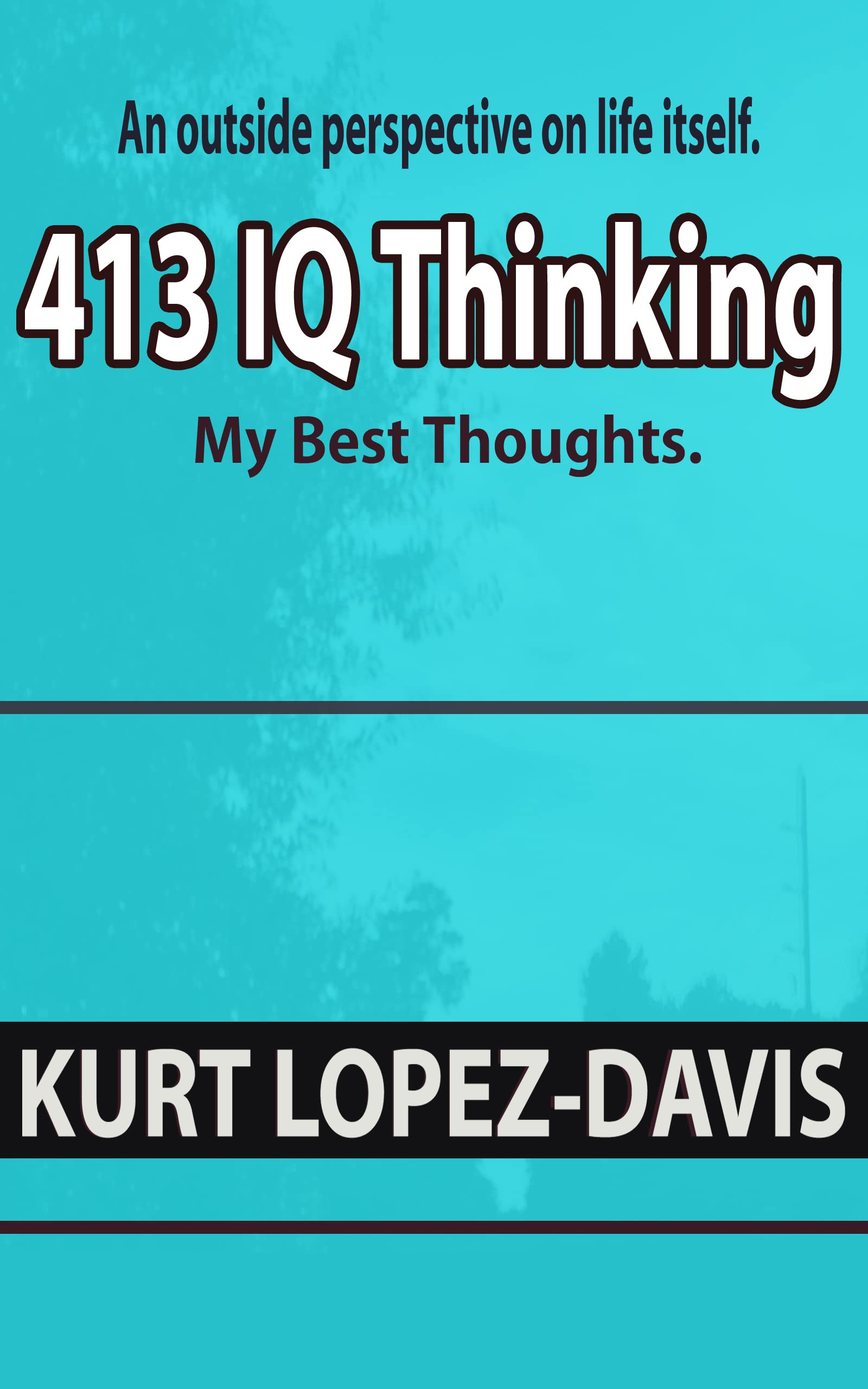 Best Philosophy Book My Best Thoughts 413 IQ thinking by Kurt Lopez