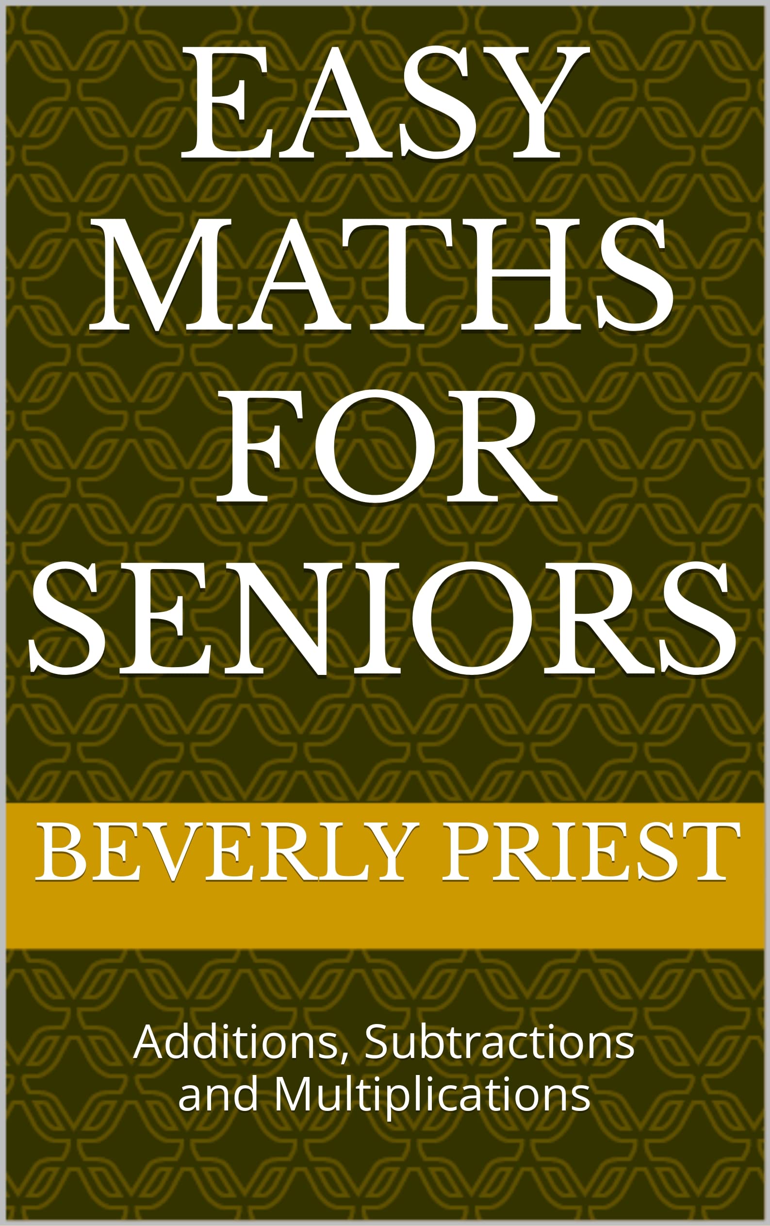 Easy Maths for Seniors: Additions, Subtractions and Multiplications by Beverly Priest | Goodreads